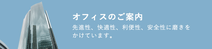 オフィスのご案内 先進性、快適性、利便性、安全性に磨きをかけています。